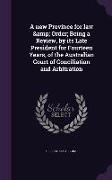 A New Province for Law & Order, Being a Review, by Its Late President for Fourteen Years, of the Australian Court of Conciliation and Arbitration