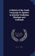 A Sketch of the Turki Language as Spoken in Eastern Turkistan (Kashgar and Yarkand)