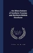 the Maya Indians of Southern Yucatan and Northern British Honduras