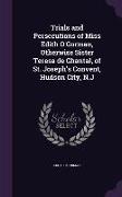 Trials and Persecutions of Miss Edith O'Gorman, Otherwise Sister Teresa de Chantal, of St. Joseph's Convent, Hudson City, N.J