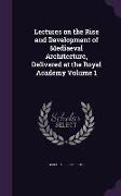 Lectures on the Rise and Development of Mediaeval Architecture, Delivered at the Royal Academy Volume 1