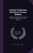 Arizona, Prehistoric, Aboriginal, Pioneer, Modern: The Nation's Youngest Commonwealth Within a Land of Ancient Culture, Volume 1