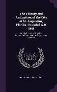 The History and Antiquities of the City of St. Augustine, Florida, Founded A.D. 1565: Comprising Some of the Most Interesting Portions of the Early Hi