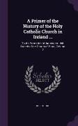A Primer of the History of the Holy Catholic Church in Ireland ...: To the Formation of the Modern Irish Branch of the Church of Rome, Volume 2