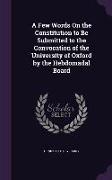 A Few Words On the Constitution to Be Submitted to the Convocation of the University of Oxford by the Hebdomadal Board