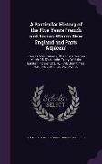 A Particular History of the Five Years French and Indian War in New England and Parts Adjacent: From Its Declaration by the King of France, March 15