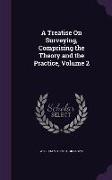 A Treatise On Surveying, Comprising the Theory and the Practice, Volume 2
