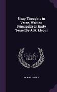 Stray Thoughts in Verse, Written Principally in Early Years [By A.M. Moon]