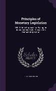 Principles of Monetary Legislation: With Definite Proposals for Placing the Sound and Successful Principle Into Permanent Operation