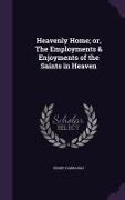 Heavenly Home, Or, the Employments & Enjoyments of the Saints in Heaven