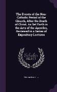 The Events of the Non-Catholic Period of the Church, After the Death of Christ, As Set Forth in the Acts of the Apostles, Reviewed in a Series of Expo