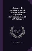 History of the Christian Church, from the Apostolic Age to the Reformation, A.D. 64-1517 Volume 1