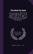 The New Far East: An Examination Into the New Position of Japan and Her Influence Upon the Solution of the Far Eastern Question, With Sp