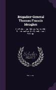 Brigadier-General Thomas Francis Meagher: His Political and Military Career, With Selections from His Speeches and Writings