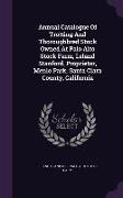 Annual Catalogue of Trotting and Thoroughbred Stock Owned at Palo Alto Stock Farm, Leland Stanford, Proprietor, Menlo Park, Santa Clara County, Califo