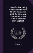 The Colonials, Being a Narrative of Events Chiefly Connected with the Siege and Evacuation of the Town of Boston in New England