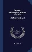 Dante as Philosopher, Patriot, and Poet: With an Analysis of the Divina Commedia, Its Plot and Episodes