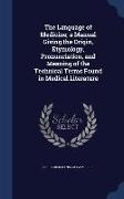 The Language of Medicine, A Manual Giving the Origin, Etymology, Pronunciation, and Meaning of the Technical Terms Found in Medical Literature