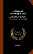 A Classical Dictionary of India: Illustrative of the Mythology, Philosophy, Literature, Antiquities, Arts, Manners, Customs &c. of the Hindus