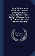 The Quakers in Great Britain and America, The Religious and Political History of the Society of Friends from the Seventeenth to the Twentieth Century