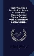 Vector Analysis, A Text-Book for the Use of Students of Mathematics and Physics, Founded Upon the Lectures of J. Willard Gibbs