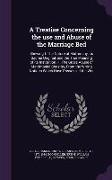 A Treatise Concerning the use and Abuse of the Marriage Bed: Shewing I. The Nature of Matrimony, its Sacred Original, and the True Meaning of its Inst