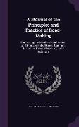 A Manual of the Principles and Practice of Road-Making: Comprising the Location, Construction, and Improvement of Roads (Common, Macadam, Paved, Plank