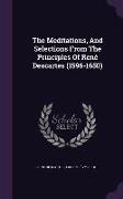 The Meditations, And Selections From The Principles Of René Descartes (1596-1650)
