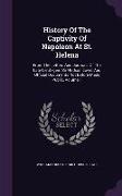 History of the Captivity of Napoleon at St. Helena: From the Letters and Journals of the Late Lieut.-Gen. Sir Hudson Lowe, and Official Documents Not