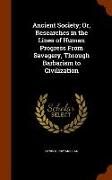 Ancient Society, Or, Researches in the Lines of Human Progress From Savagery, Through Barbarism to Civilization