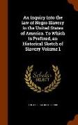 An Inquiry Into the Law of Negro Slavery in the United States of America. to Which Is Prefixed, an Historical Sketch of Slavery Volume 1