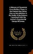 A History of Chemistry from Earliest Times to the Present Day, Being Also an Introduction to the Study of the Science. Translated with the Author's Sa
