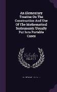 An Elementary Treatise on the Construction and Use of the Mathematical Instruments Usually Put Into Portable Cases