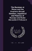 The Russians at Home, and the Russians Abroad, Sketches, Unpolitical and Political, of Russian Life Under Alexander II Volume 2