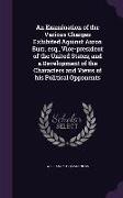 An Examination of the Various Charges Exhibited Against Aaron Burr, esq., Vice-president of the United States, and a Development of the Characters and