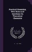 Practical Chemistry, With Notes and Questions On Theoretical Chemistry