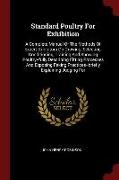 Standard Poultry for Exhibition: A Complete Manual of the Methods of Expert Exhibitors on Growing, Selecting, Conditioning, Training and Showing Poult