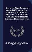 Life of the Right Reverend Samuel Wilberforce, D.D., Lord Bishop of Oxford and Afterwards of Winchester: With Selections from His Diaries and Correspo