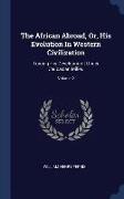 The African Abroad, Or, His Evolution in Western Civilization: Tracing His Development Under Caucasian Milieu, Volume 2