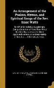 An Arrangement of the Psalms, Hymns, and Spiritual Songs of the Rev. Isaac Watts: To Which is Added, a Supplement, Being a Selection of More Than Thre