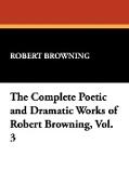 The Complete Poetic and Dramatic Works of Robert Browning, Vol. 3