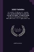 Irish Varieties: Or, Sketches of History and Character, from Ancient and Modern Sources and Original Documents ... to Which Is Added an