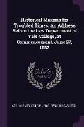 Historical Maxims for Troubled Times. an Address Before the Law Department of Yale College, at Commencement, June 27, 1887