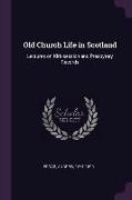 Old Church Life in Scotland: Lectures on Kirk-Session and Presbytery Records