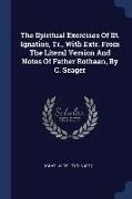 The Spiritual Exercises of St. Ignatius, Tr., with Extr. from the Literal Version and Notes of Father Rothaan, by C. Seager