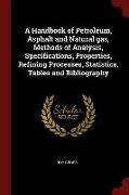 A Handbook of Petroleum, Asphalt and Natural Gas, Methods of Analysis, Specifications, Properties, Refining Processes, Statistics, Tables and Bibliogr