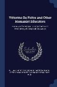 Vittorino Da Feltre and Other Humanist Educators: Essays and Versions. an Introduction to the History of Classical Education