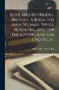 Love and Its Hidden History. A Book for Man, Woman, Wives, Husbands, and for the Loving and the Unloved