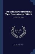 The Spanish Protestants and Their Persecution by Philip Ii: A Historical Work