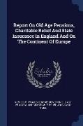 Report On Old Age Pensions, Charitable Relief And State Insurance In England And On The Continent Of Europe